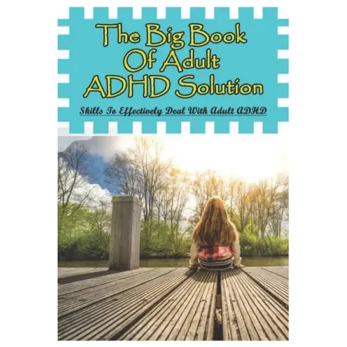 The Big Book Of Adult ADHD Solution: Skills To Effectively Deal With Adult ADHD: Books On Adhd And Relationships
