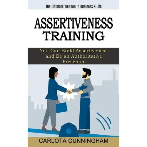 Assertiveness Training: The Ultimate Weapon in Business & Life (You Can Build Assertiveness and Be an Authoritative Presenter)