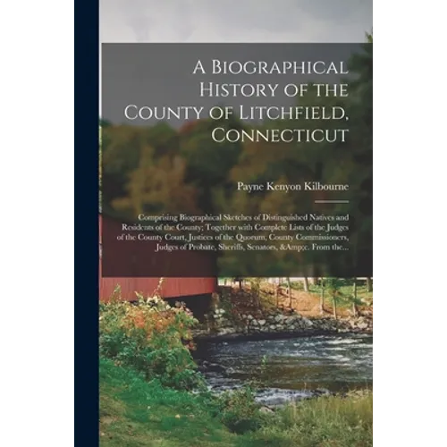 A Biographical History of the County of Litchfield, Connecticut: Comprising Biographical Sketches of Distinguished Natives and Residents of the County
