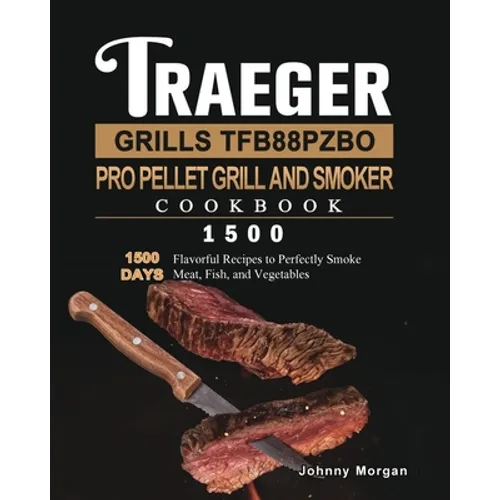 Traeger Grills TFB88PZBO Pro Pellet Grill and Smoker Cookbook 1500: 1500 Days Flavorful Recipes to Perfectly Smoke Meat, Fish, and Vegetables