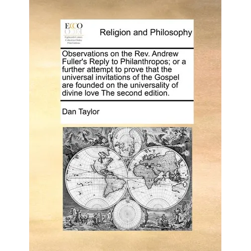 Observations on the REV. Andrew Fuller's Reply to Philanthropos; Or a Further Attempt to Prove That the Universal Invitations of the Gospel Are Founde