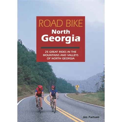 Road Bike North Georgia: 25 Great Rides in the Mountains and Valleys of North Georgia