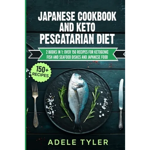 Japanese Cookbook And Keto Pescatarian Diet: 2 Books In 1: Over 150 Recipes For Ketogenic Fish And Seafood Dishes And Japanese Food