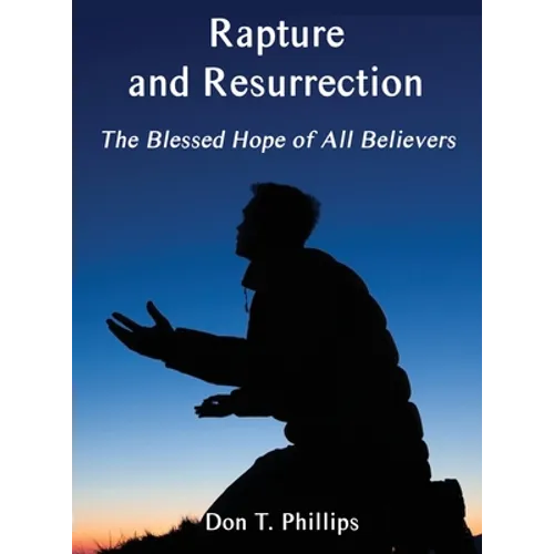 Rapture and Resurrection, the Blessed Hope of All Believers: The Glorious Appearing of our Lord and Savior Jesus Christ