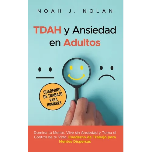 TDAH y Ansiedad en Adultos: Domina tu mente, vive sin ansiedad y toma el control de tu vida - Cuaderno de trabajo para mentes dispersas