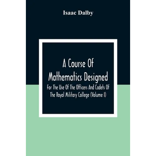A Course Of Mathematics Designed For The Use Of The Officers And Cadets Of The Royal Military College (Volume I)