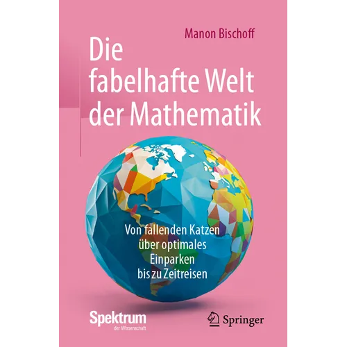 Die Fabelhafte Welt Der Mathematik: Von Fallenden Katzen Über Optimales Einparken Bis Zu Zeitreisen