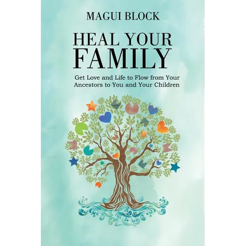 Heal Your Family: Get Love and Life to Flow from Your Ancestors to You and Your Children