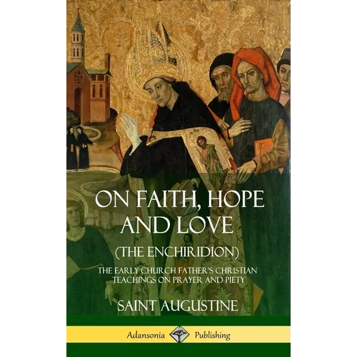 On Faith, Hope and Love (The Enchiridion): The Early Church Father's Christian Teachings on Prayer and Piety (Hardcover) - Hardcover