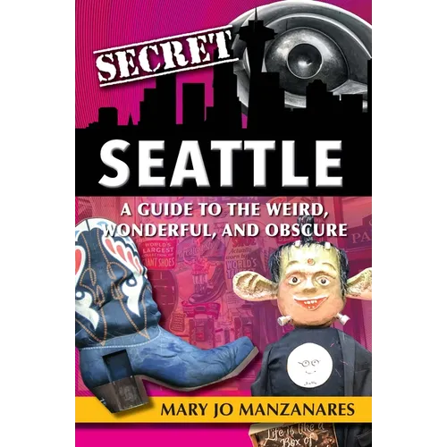 Secret Seattle: A Guide to the Weird, Wonderful, and Obscure