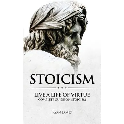 Stoicism: Live a Life of Virtue - Complete Guide on Stoicism