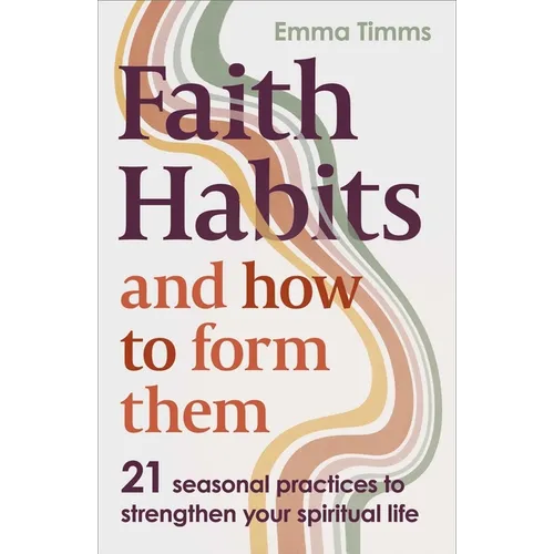 Faith Habits and How to Form Them: 21 Seasonal Practices to Strengthen Your Spiritual Life
