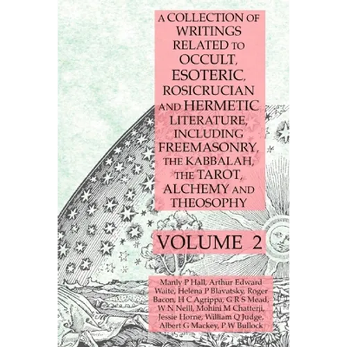 A Collection of Writings Related to Occult, Esoteric, Rosicrucian and Hermetic Literature, Including Freemasonry, the Kabbalah, the Tarot, Alchemy and