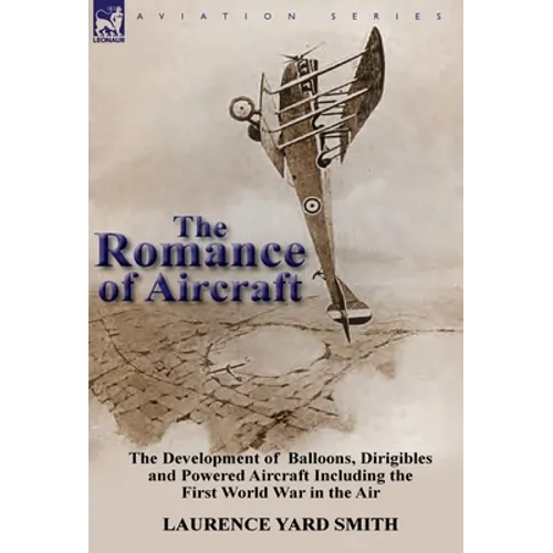 The Romance of Aircraft: the Development of Balloons, Dirigibles and Powered Aircraft Including the First World War in the Air