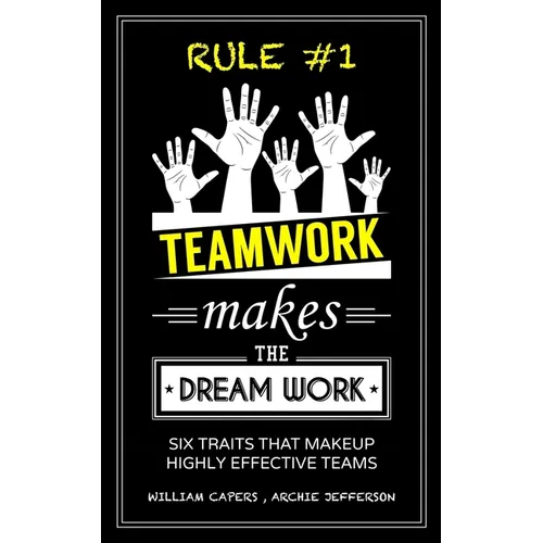 RULE #1 Teamwork Makes The Dream Work: Six Traits That Makeup Highly Effective Teams