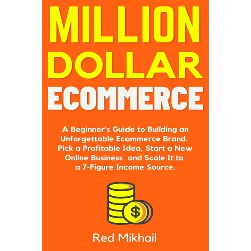 Million Dollar Ecommerce: A Beginner's Guide to Building an Unforgettable Ecommerce Brand. Pick a Profitable Idea, Start a New Online Business a