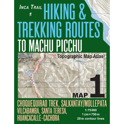 Inca Trail Map 1 Hiking & Trekking Routes to Machu Picchu Topographic Map Atlas Choquequirao Trek, Salkantay/Mollepata, Vilcabamba, Santa Teresa, Huan