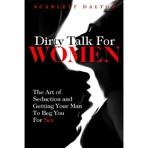 Dirty Talk For Women: The Art of Seduction and Getting Your Man To Beg You For Sex