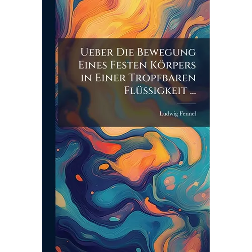 Ueber Die Bewegung Eines Festen Körpers in Einer Tropfbaren Flüssigkeit ...