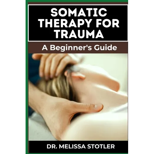 Somatic Therapy for Trauma: Essential Manual To Unlock Natural Resilience With Mind-Body Techniques, And Nervous System Regulation