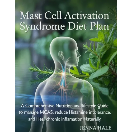 Mast Cell Activation Syndrome Diet Plan: A Comprehensive Nutrition and Lifestyle Guide to Manage MCAS, Reduce Histamine Intolerance, and Heal Chronic