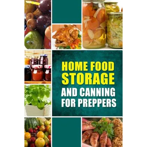 Home Food Storage and Canning for Preppers: A Comprehensive Guide and Recipe Book for Home Food Storage and Canning for Preppers
