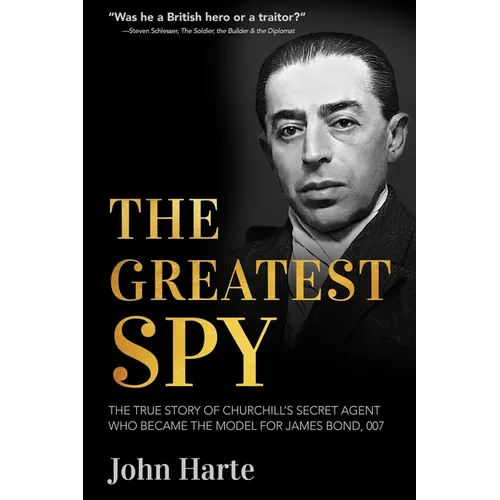 The Greatest Spy: The True Story of Churchill's Secret Agent Who Became the Model for James Bond, 007