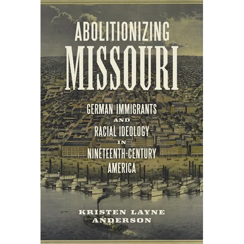 Abolitionizing Missouri: German Immigrants and Racial Ideology in Nineteenth-Century America