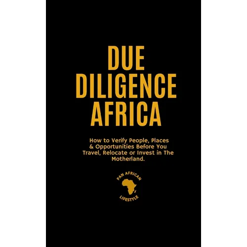 Due Diligence Africa: How to Verify People, Places & Opportunities Before You Travel, Relocate or Invest in The Motherland.