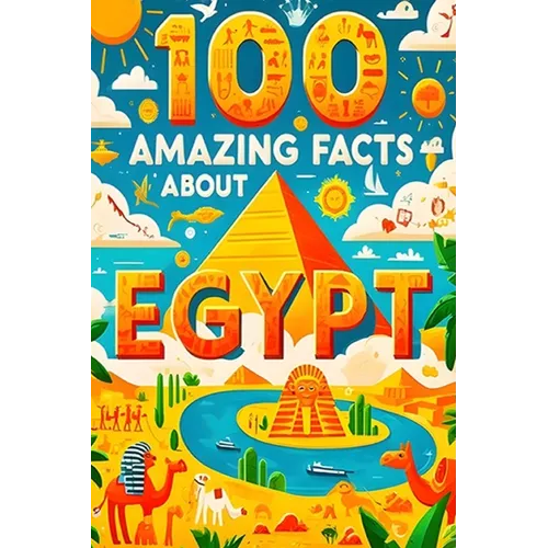 100 Amazing Facts About Egypt: Mind-Blowing Fun Facts About Egypt, Interesting Facts About Egypt for Smart Kids, Everything Young Children's Should t