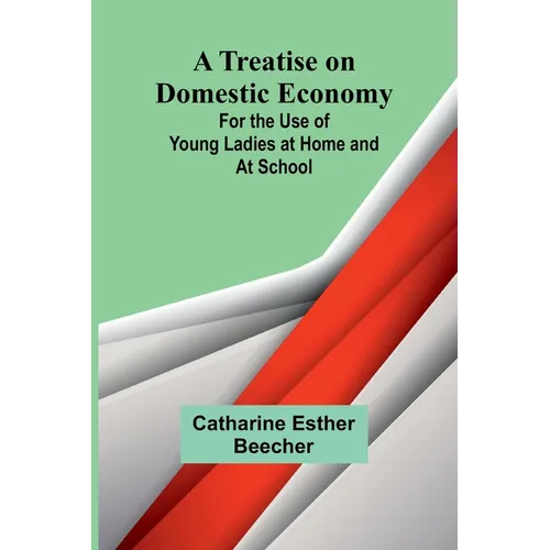 A Treatise on Domestic Economy; For the Use of Young Ladies at Home and at School