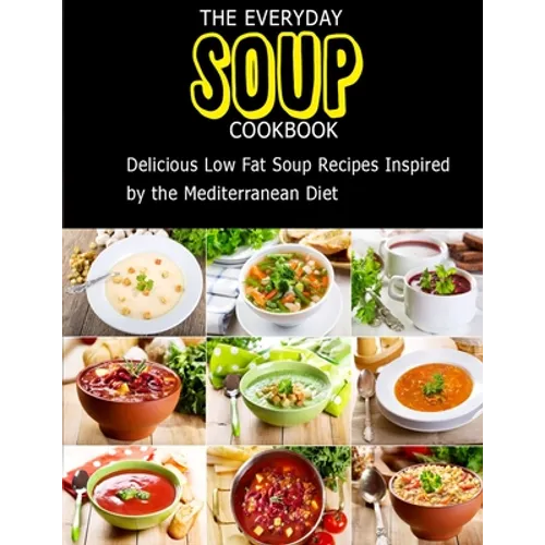 The Everyday Soup Cookbook: Delicious Low Fat Soup Recipes Inspired By The Mediterranean Diet