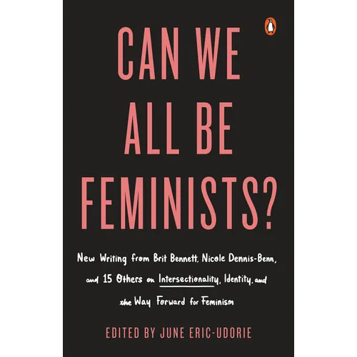 Can We All Be Feminists?: New Writing from Brit Bennett, Nicole Dennis-Benn, and 15 Others on Intersectionality, Identity, and the Way Forward for Fem
