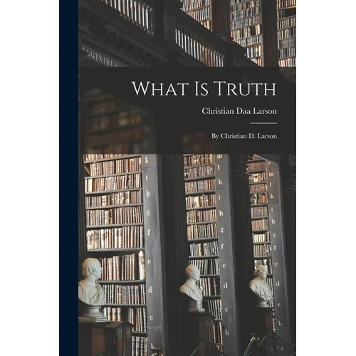 What Is Truth: By Christian D. Larson