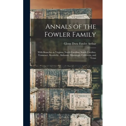 Annals of the Fowler Family: With Branches in Virginia, North Carolina, South Carolina, Tennessee, Kentucky, Alabama, Mississippi, California, and Tex