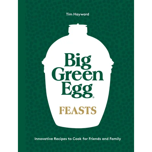 Big Green Egg Feasts: Innovative Recipes to Cook for Friends and Family