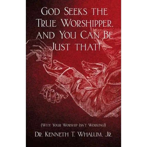 God Seeks the True Worshipper, and You Can Be Just That!: (Why Your Worship Isn't Working!)
