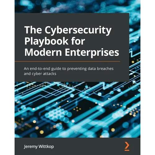 The Cybersecurity Playbook for Modern Enterprises: An end-to-end guide to preventing data breaches and cyber attacks