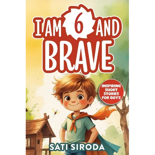 I Am 6 and Brave: 15 Inspiring Short Stories About Courage, Self-Love, Friend-ship, & Overcoming Fear in Just 5 Minutes a Day