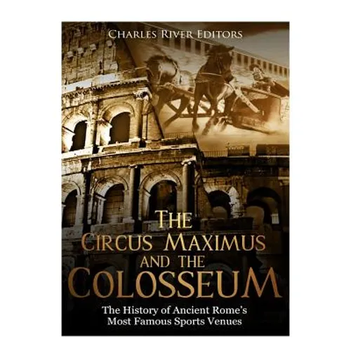 The Circus Maximus and the Colosseum: The History of Ancient Rome's Most Famous Sports Venues