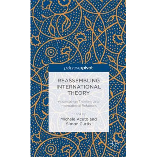 Reassembling International Theory: Assemblage Thinking and International Relations