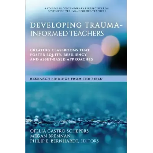 Developing Trauma-Informed Teachers: Creating Classrooms That Foster Equity, Resiliency, and Asset-Based Approaches Research Findings From the Field
