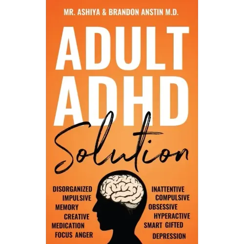 Adult ADHD Solution: The Complete Guide to Understanding and Managing Adult ADHD to Overcome Impulsivity, Hyperactivity, Inattention, Stress, and Anxi