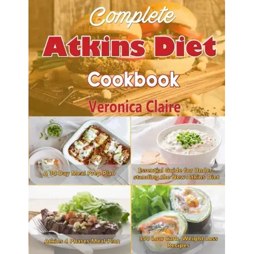 Complete Atkins Diet Cookbook: Essential Guide for Understanding the New Atkins Diet Plan with a 30 Day Meal Prep Plan & 350 New, Low Carb Recipes fo