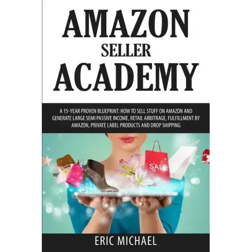 Amazon Seller Academy: A 15-Year Proven Blueprint: How to Sell Stuff on Amazon and Generate Large Semi Passive Income, Retail Arbitrage, Fulf