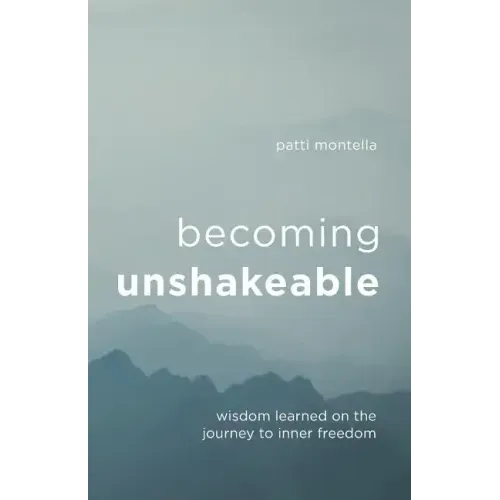 Becoming Unshakeable: Wisdom Learned on the Journey to Inner Freedom