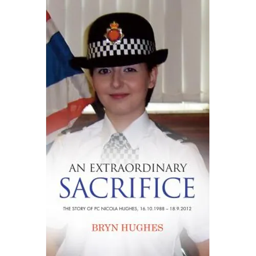 An Extraordinary Sacrifice: The story of PC Nicola Hughes 16.10.1988 - 18.09.2012