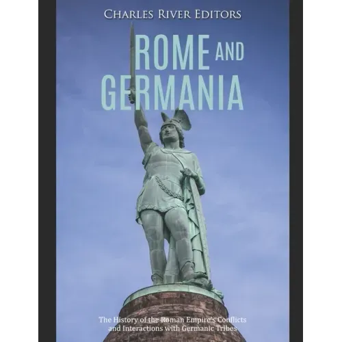 Rome and Germania: The History of the Roman Empire's Conflicts and Interactions with Germanic Tribes