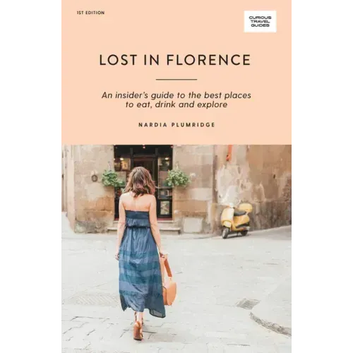 Lost in Florence: An Insider's Guide to the Best Places to Eat, Drink and Explore