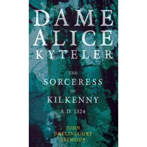 Dame Alice Kyteler the Sorceress of Kilkenny A.D. 1324 (Folklore History Series)